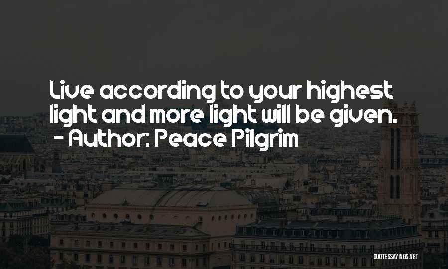 Peace Pilgrim Quotes: Live According To Your Highest Light And More Light Will Be Given.
