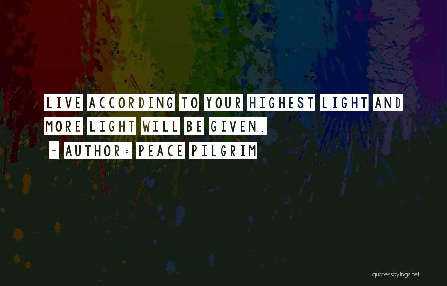Peace Pilgrim Quotes: Live According To Your Highest Light And More Light Will Be Given.