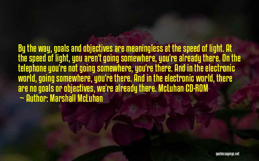 Marshall McLuhan Quotes: By The Way, Goals And Objectives Are Meaningless At The Speed Of Light. At The Speed Of Light, You Aren't