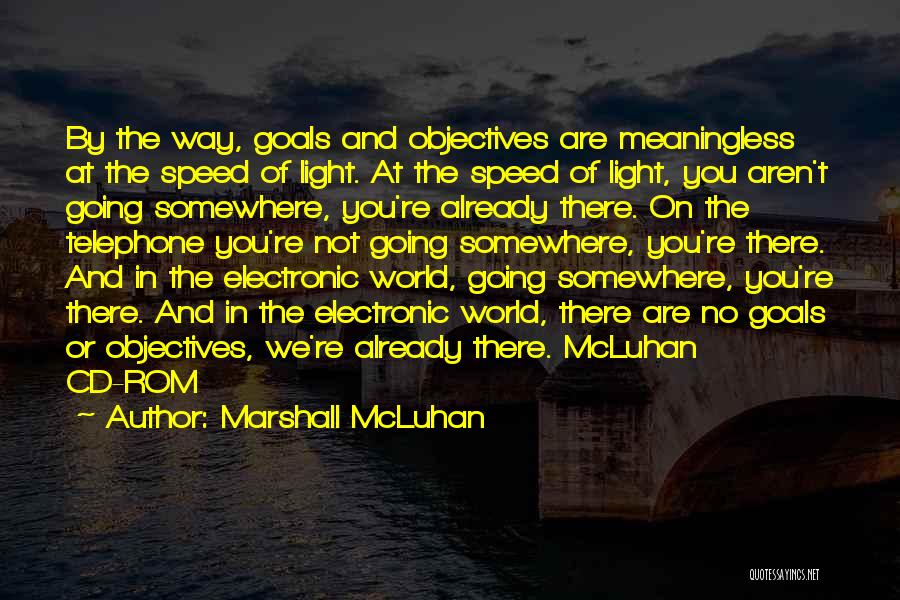 Marshall McLuhan Quotes: By The Way, Goals And Objectives Are Meaningless At The Speed Of Light. At The Speed Of Light, You Aren't