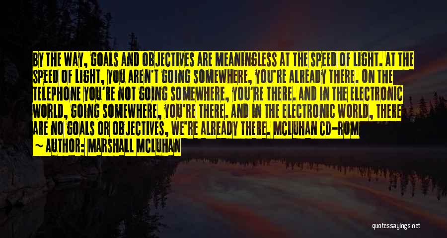 Marshall McLuhan Quotes: By The Way, Goals And Objectives Are Meaningless At The Speed Of Light. At The Speed Of Light, You Aren't