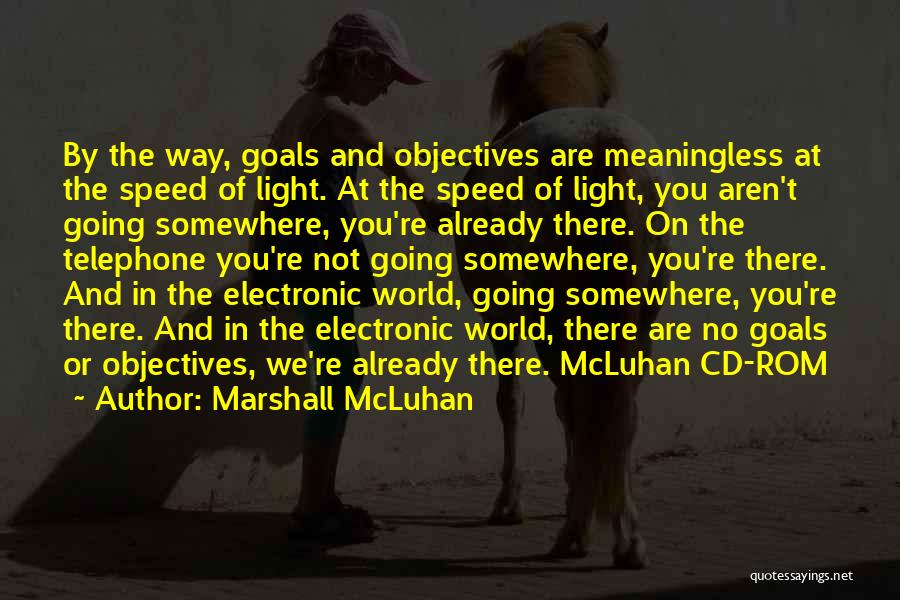 Marshall McLuhan Quotes: By The Way, Goals And Objectives Are Meaningless At The Speed Of Light. At The Speed Of Light, You Aren't