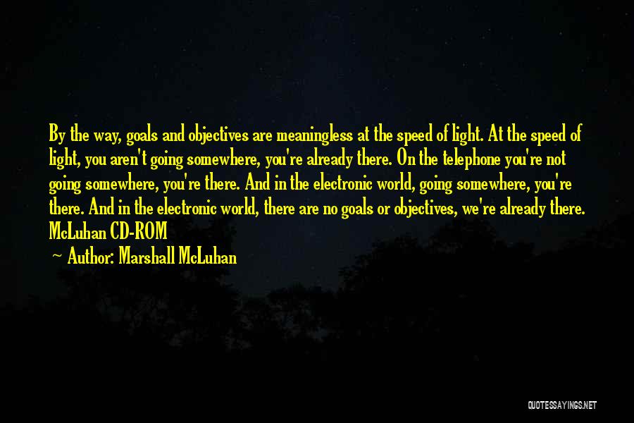 Marshall McLuhan Quotes: By The Way, Goals And Objectives Are Meaningless At The Speed Of Light. At The Speed Of Light, You Aren't