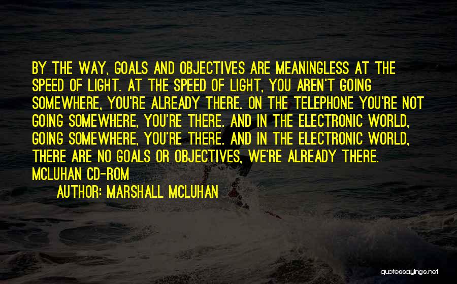 Marshall McLuhan Quotes: By The Way, Goals And Objectives Are Meaningless At The Speed Of Light. At The Speed Of Light, You Aren't