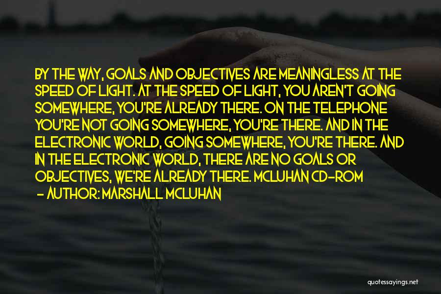 Marshall McLuhan Quotes: By The Way, Goals And Objectives Are Meaningless At The Speed Of Light. At The Speed Of Light, You Aren't