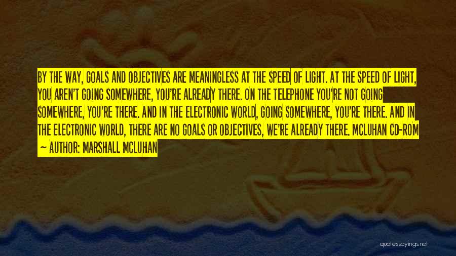 Marshall McLuhan Quotes: By The Way, Goals And Objectives Are Meaningless At The Speed Of Light. At The Speed Of Light, You Aren't