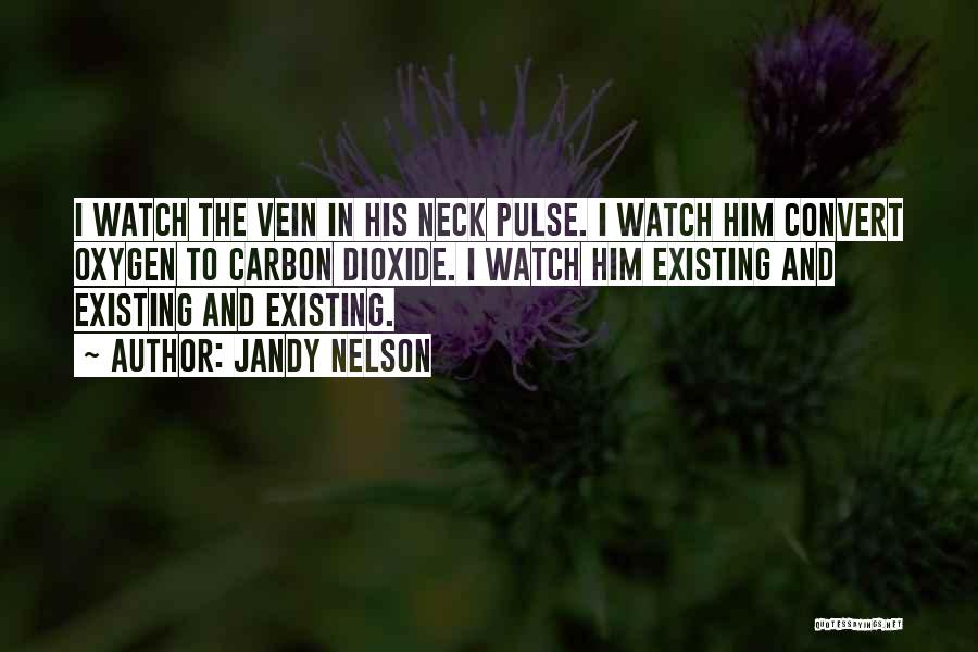 Jandy Nelson Quotes: I Watch The Vein In His Neck Pulse. I Watch Him Convert Oxygen To Carbon Dioxide. I Watch Him Existing