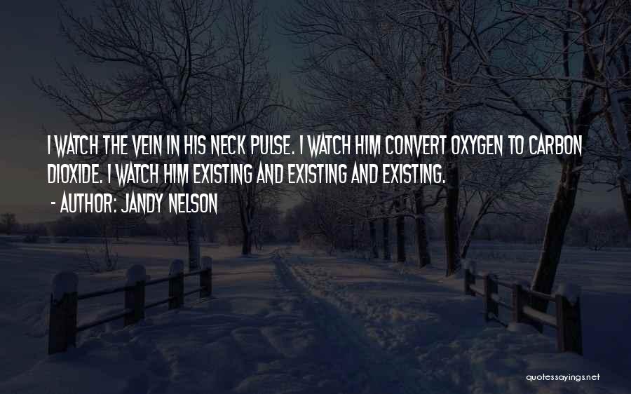 Jandy Nelson Quotes: I Watch The Vein In His Neck Pulse. I Watch Him Convert Oxygen To Carbon Dioxide. I Watch Him Existing