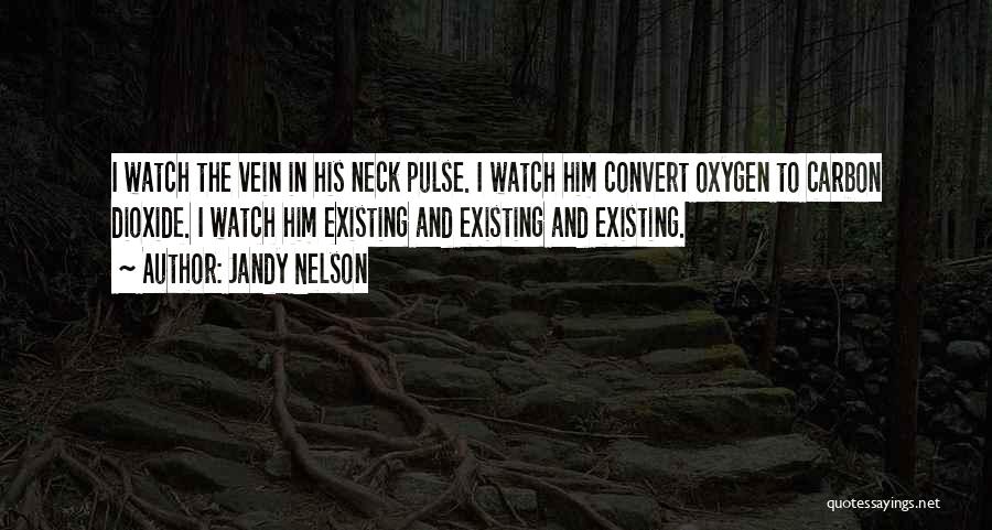 Jandy Nelson Quotes: I Watch The Vein In His Neck Pulse. I Watch Him Convert Oxygen To Carbon Dioxide. I Watch Him Existing