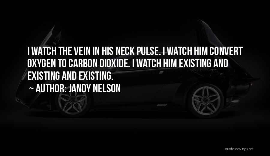 Jandy Nelson Quotes: I Watch The Vein In His Neck Pulse. I Watch Him Convert Oxygen To Carbon Dioxide. I Watch Him Existing