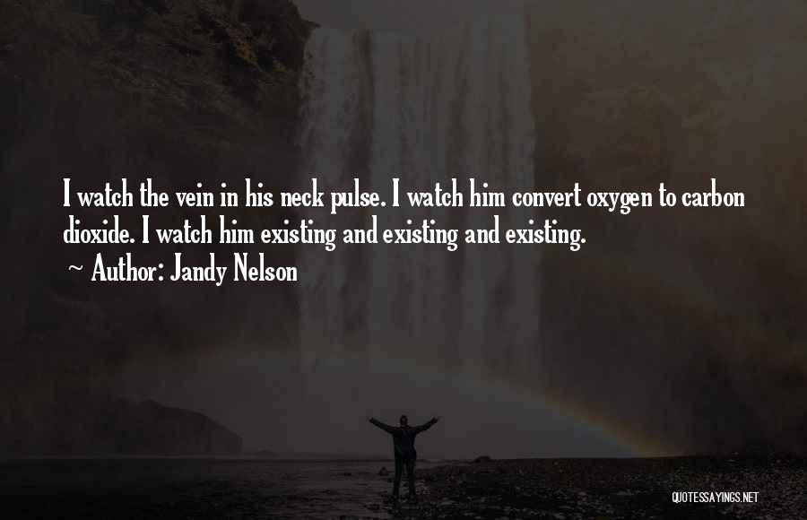 Jandy Nelson Quotes: I Watch The Vein In His Neck Pulse. I Watch Him Convert Oxygen To Carbon Dioxide. I Watch Him Existing