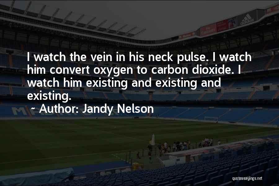 Jandy Nelson Quotes: I Watch The Vein In His Neck Pulse. I Watch Him Convert Oxygen To Carbon Dioxide. I Watch Him Existing