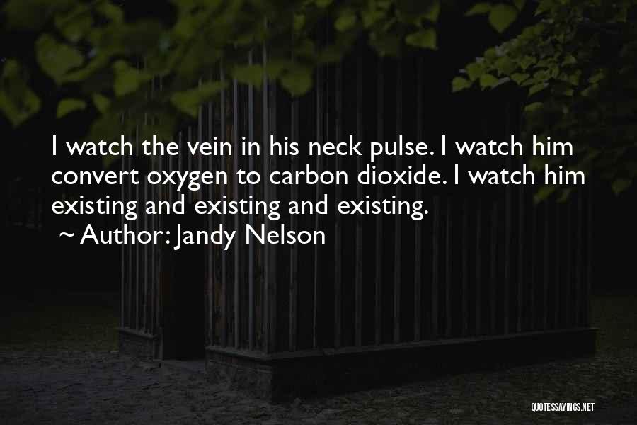 Jandy Nelson Quotes: I Watch The Vein In His Neck Pulse. I Watch Him Convert Oxygen To Carbon Dioxide. I Watch Him Existing