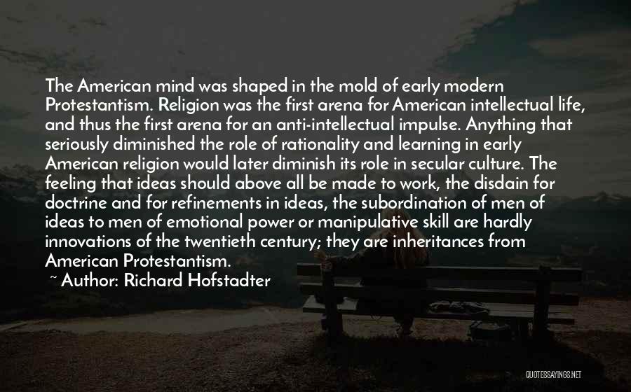 Richard Hofstadter Quotes: The American Mind Was Shaped In The Mold Of Early Modern Protestantism. Religion Was The First Arena For American Intellectual