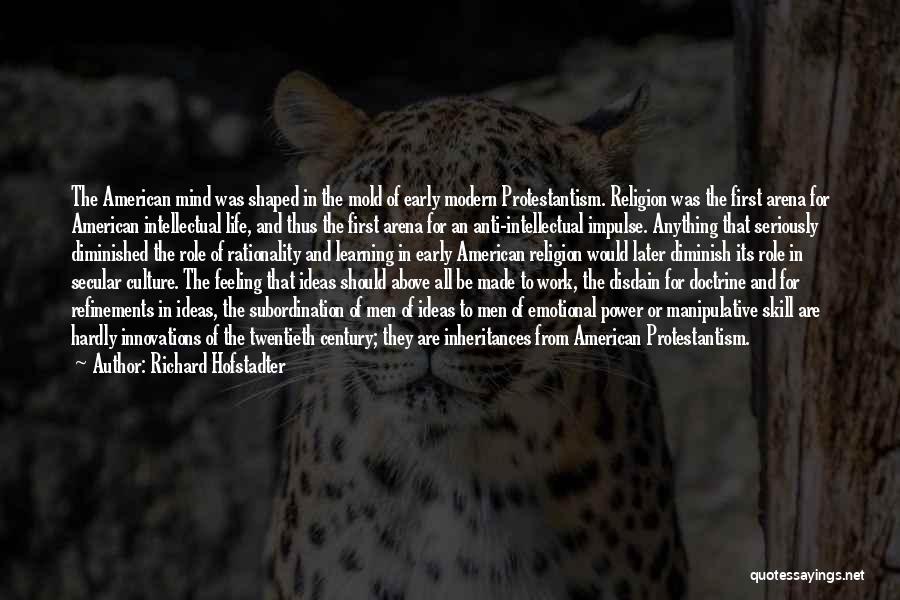 Richard Hofstadter Quotes: The American Mind Was Shaped In The Mold Of Early Modern Protestantism. Religion Was The First Arena For American Intellectual