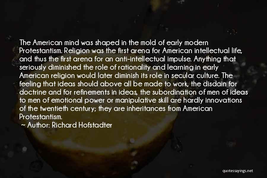 Richard Hofstadter Quotes: The American Mind Was Shaped In The Mold Of Early Modern Protestantism. Religion Was The First Arena For American Intellectual