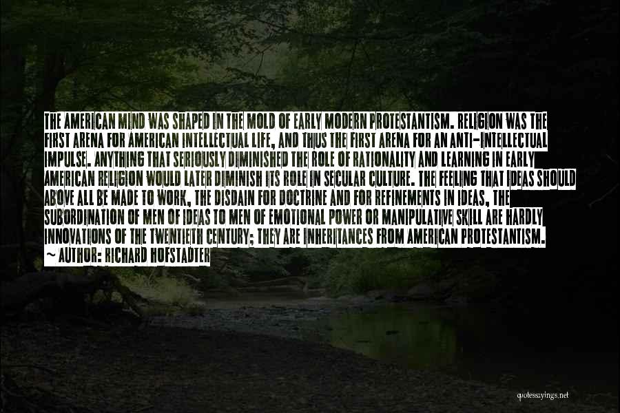 Richard Hofstadter Quotes: The American Mind Was Shaped In The Mold Of Early Modern Protestantism. Religion Was The First Arena For American Intellectual