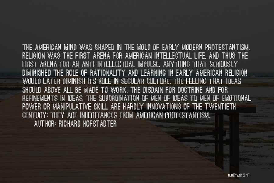 Richard Hofstadter Quotes: The American Mind Was Shaped In The Mold Of Early Modern Protestantism. Religion Was The First Arena For American Intellectual