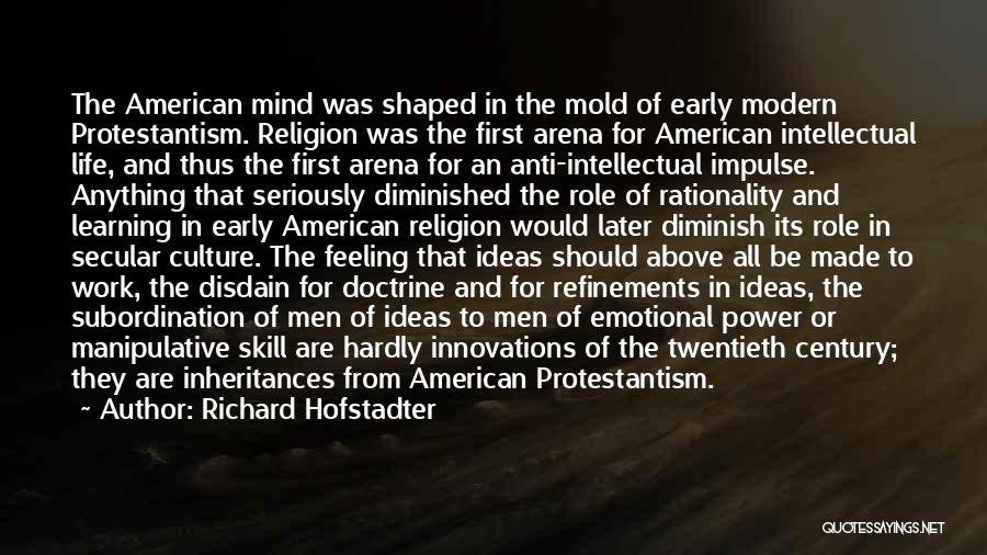 Richard Hofstadter Quotes: The American Mind Was Shaped In The Mold Of Early Modern Protestantism. Religion Was The First Arena For American Intellectual