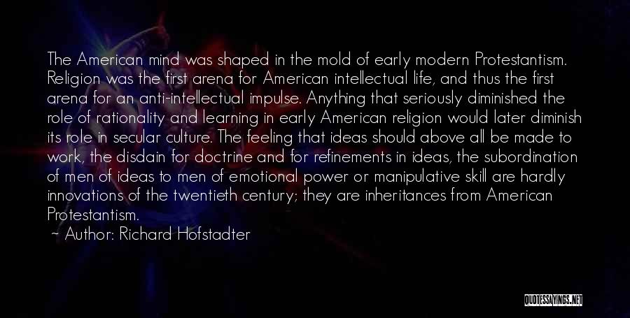 Richard Hofstadter Quotes: The American Mind Was Shaped In The Mold Of Early Modern Protestantism. Religion Was The First Arena For American Intellectual