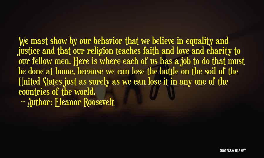 Eleanor Roosevelt Quotes: We Mast Show By Our Behavior That We Believe In Equality And Justice And That Our Religion Teaches Faith And