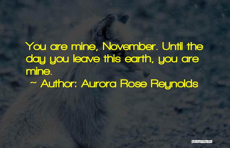 Aurora Rose Reynolds Quotes: You Are Mine, November. Until The Day You Leave This Earth, You Are Mine.