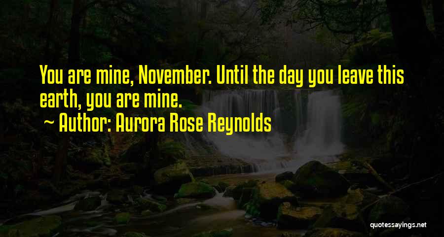 Aurora Rose Reynolds Quotes: You Are Mine, November. Until The Day You Leave This Earth, You Are Mine.