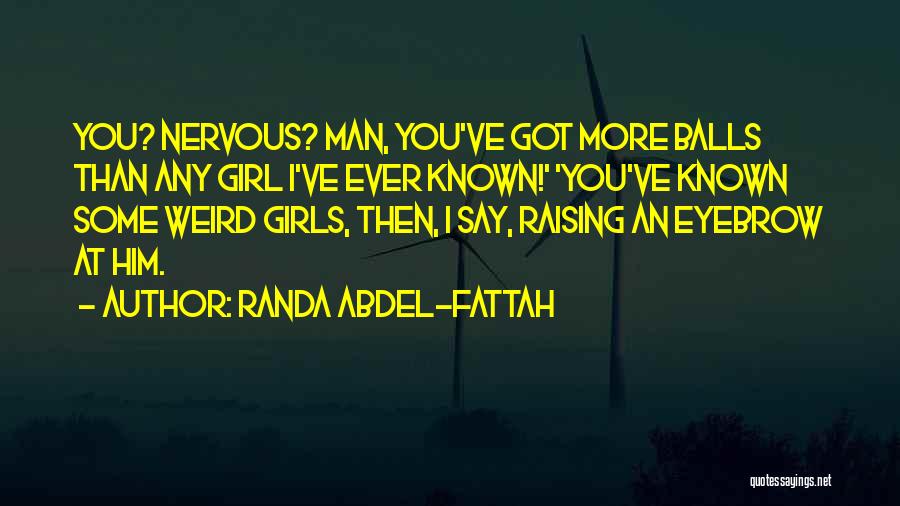 Randa Abdel-Fattah Quotes: You? Nervous? Man, You've Got More Balls Than Any Girl I've Ever Known!' 'you've Known Some Weird Girls, Then, I