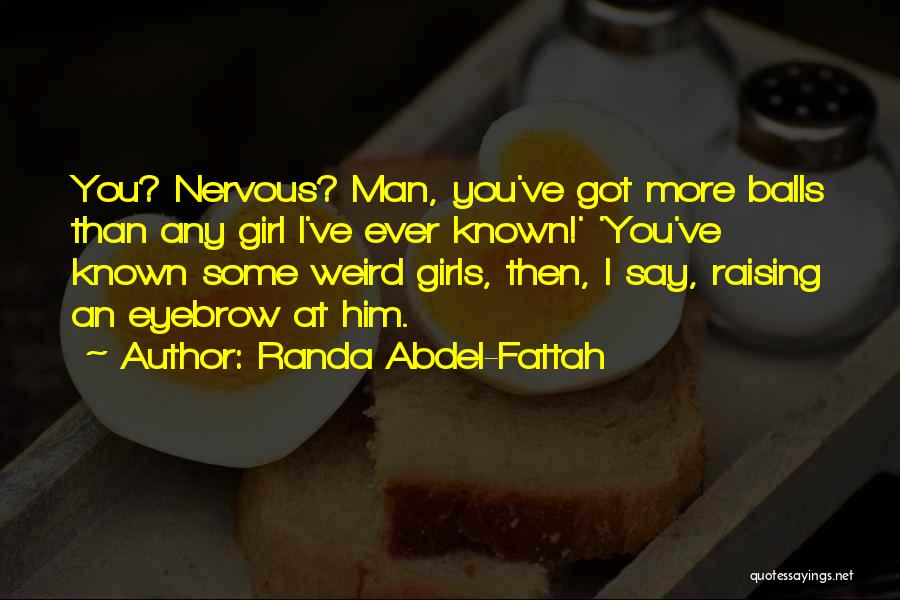 Randa Abdel-Fattah Quotes: You? Nervous? Man, You've Got More Balls Than Any Girl I've Ever Known!' 'you've Known Some Weird Girls, Then, I