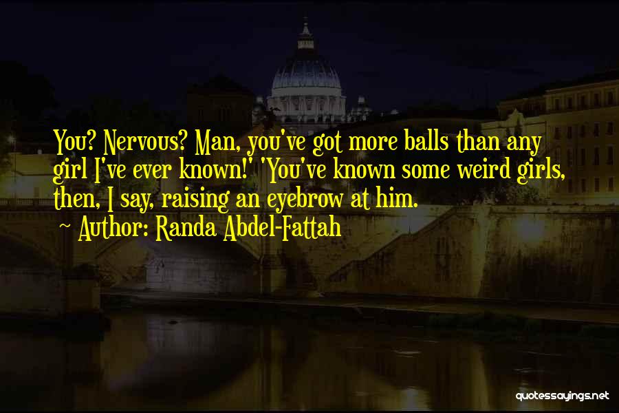 Randa Abdel-Fattah Quotes: You? Nervous? Man, You've Got More Balls Than Any Girl I've Ever Known!' 'you've Known Some Weird Girls, Then, I
