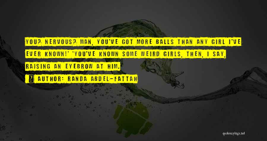 Randa Abdel-Fattah Quotes: You? Nervous? Man, You've Got More Balls Than Any Girl I've Ever Known!' 'you've Known Some Weird Girls, Then, I