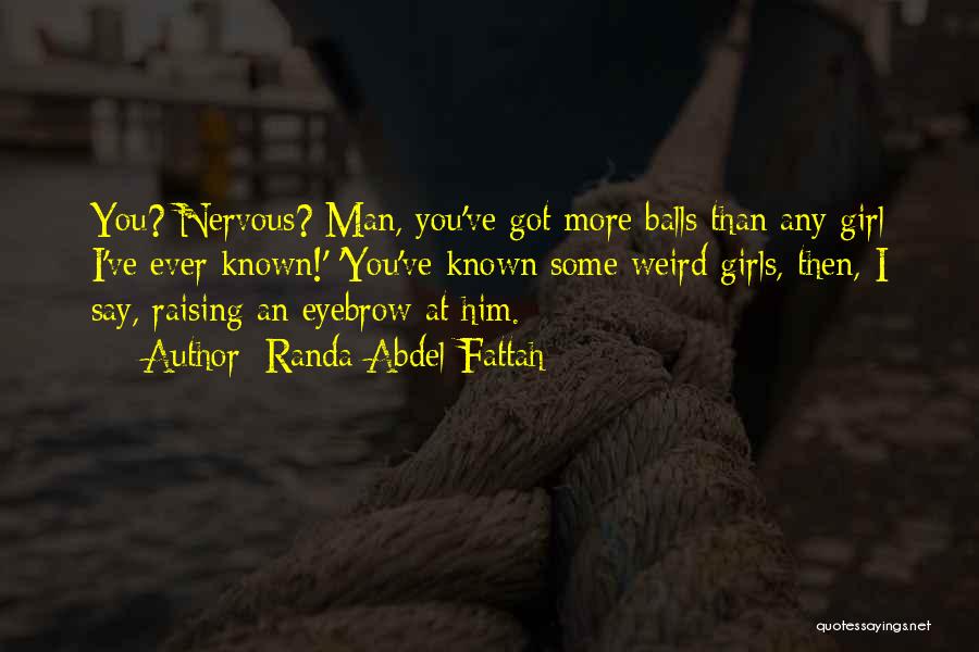 Randa Abdel-Fattah Quotes: You? Nervous? Man, You've Got More Balls Than Any Girl I've Ever Known!' 'you've Known Some Weird Girls, Then, I