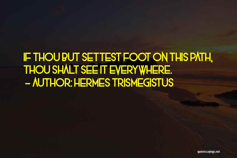 Hermes Trismegistus Quotes: If Thou But Settest Foot On This Path, Thou Shalt See It Everywhere.