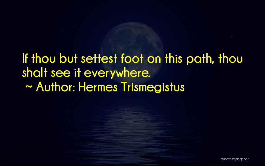 Hermes Trismegistus Quotes: If Thou But Settest Foot On This Path, Thou Shalt See It Everywhere.