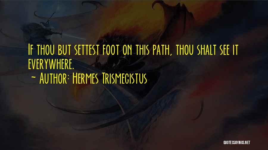 Hermes Trismegistus Quotes: If Thou But Settest Foot On This Path, Thou Shalt See It Everywhere.