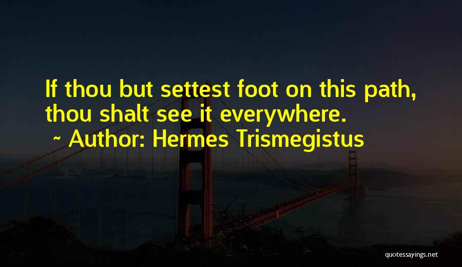 Hermes Trismegistus Quotes: If Thou But Settest Foot On This Path, Thou Shalt See It Everywhere.