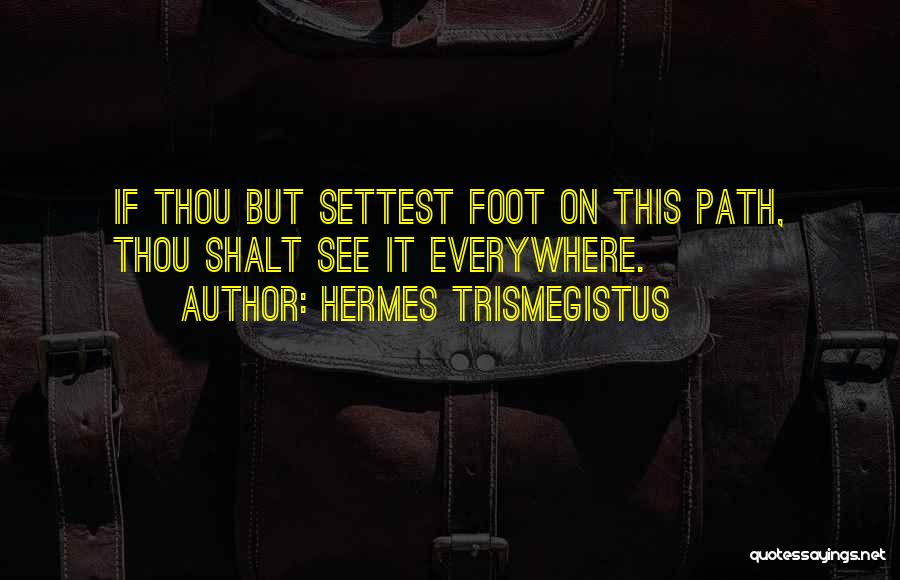 Hermes Trismegistus Quotes: If Thou But Settest Foot On This Path, Thou Shalt See It Everywhere.