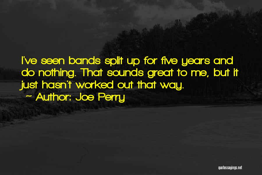 Joe Perry Quotes: I've Seen Bands Split Up For Five Years And Do Nothing. That Sounds Great To Me, But It Just Hasn't