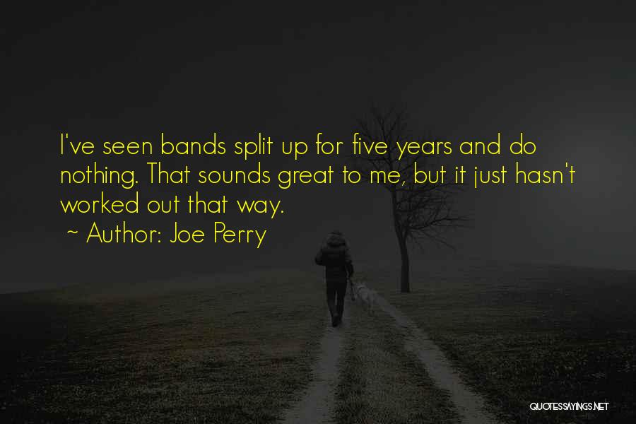 Joe Perry Quotes: I've Seen Bands Split Up For Five Years And Do Nothing. That Sounds Great To Me, But It Just Hasn't