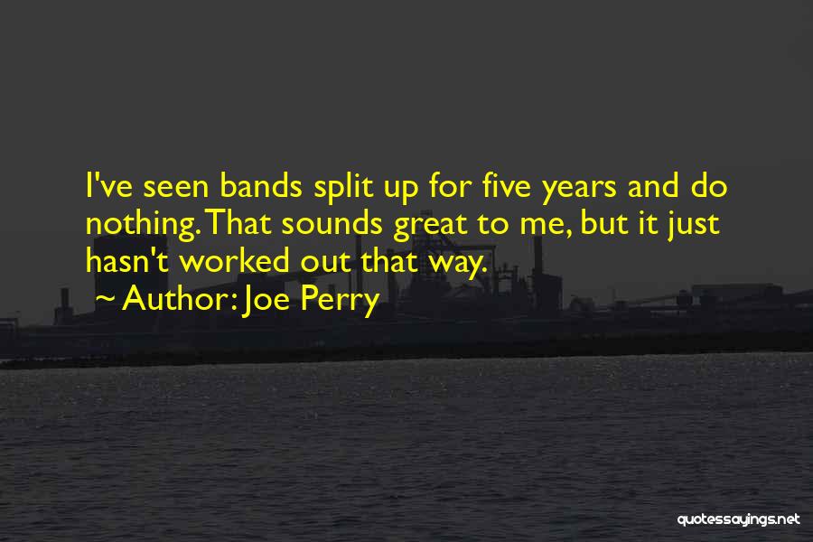 Joe Perry Quotes: I've Seen Bands Split Up For Five Years And Do Nothing. That Sounds Great To Me, But It Just Hasn't