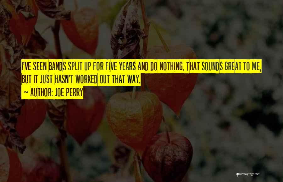 Joe Perry Quotes: I've Seen Bands Split Up For Five Years And Do Nothing. That Sounds Great To Me, But It Just Hasn't