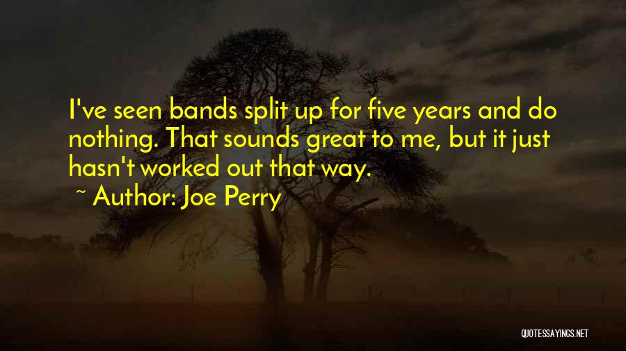 Joe Perry Quotes: I've Seen Bands Split Up For Five Years And Do Nothing. That Sounds Great To Me, But It Just Hasn't