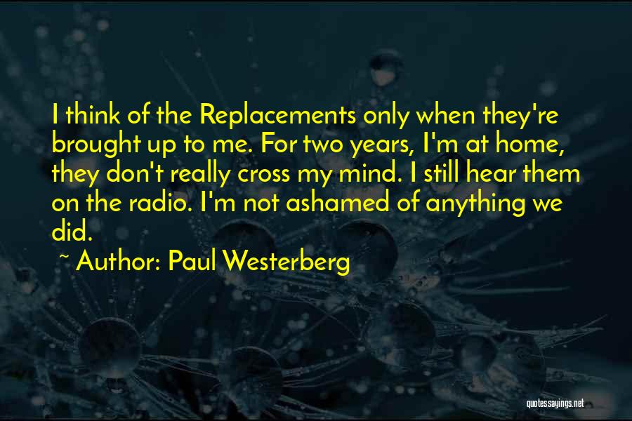 Paul Westerberg Quotes: I Think Of The Replacements Only When They're Brought Up To Me. For Two Years, I'm At Home, They Don't