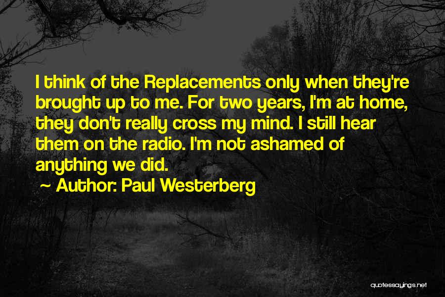 Paul Westerberg Quotes: I Think Of The Replacements Only When They're Brought Up To Me. For Two Years, I'm At Home, They Don't