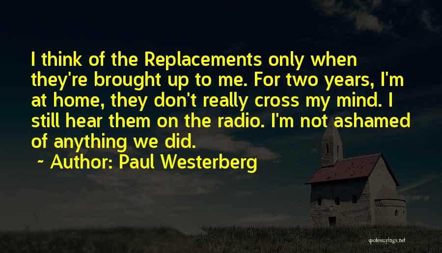 Paul Westerberg Quotes: I Think Of The Replacements Only When They're Brought Up To Me. For Two Years, I'm At Home, They Don't