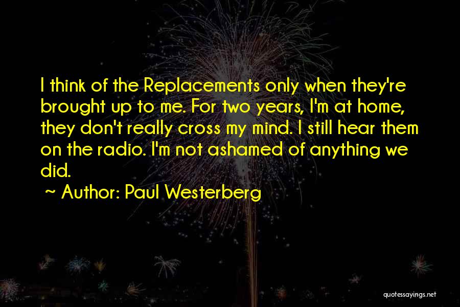 Paul Westerberg Quotes: I Think Of The Replacements Only When They're Brought Up To Me. For Two Years, I'm At Home, They Don't