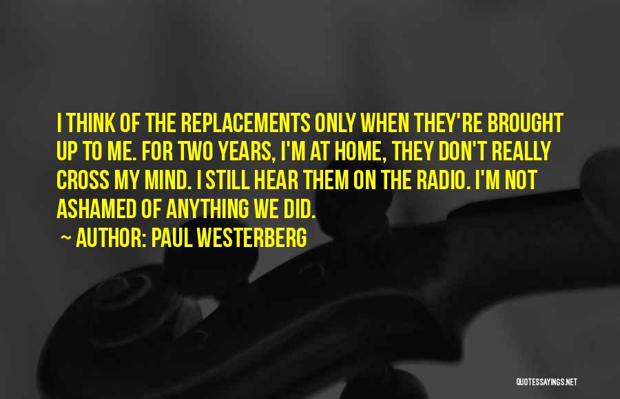 Paul Westerberg Quotes: I Think Of The Replacements Only When They're Brought Up To Me. For Two Years, I'm At Home, They Don't