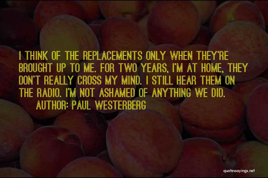 Paul Westerberg Quotes: I Think Of The Replacements Only When They're Brought Up To Me. For Two Years, I'm At Home, They Don't