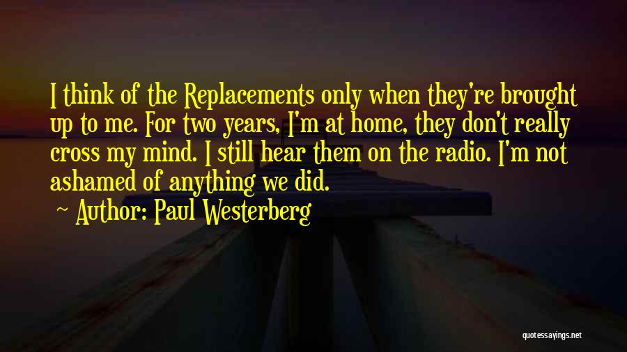 Paul Westerberg Quotes: I Think Of The Replacements Only When They're Brought Up To Me. For Two Years, I'm At Home, They Don't