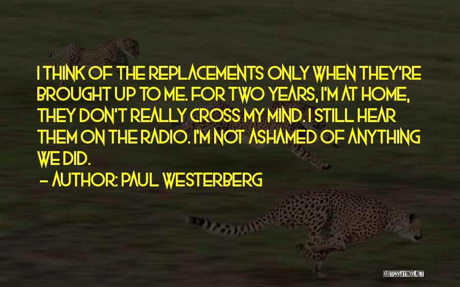 Paul Westerberg Quotes: I Think Of The Replacements Only When They're Brought Up To Me. For Two Years, I'm At Home, They Don't